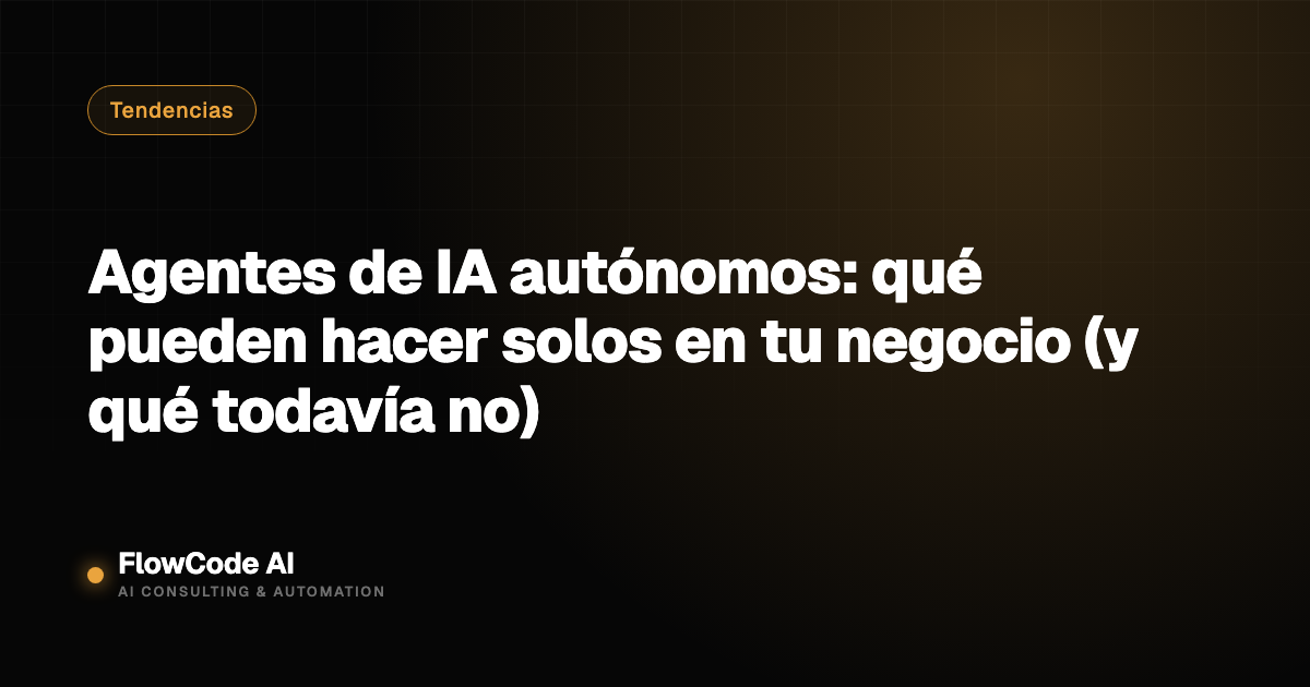 Agentes de IA autónomos: qué pueden hacer solos en tu negocio (y qué todavía no)