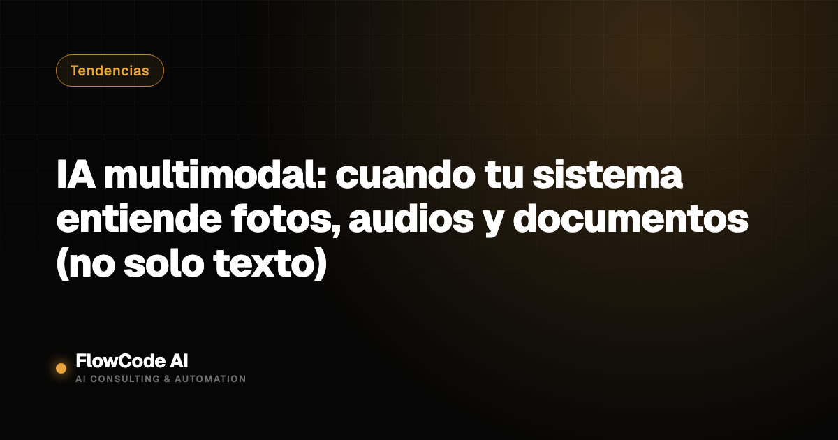 IA multimodal: cuando tu sistema entiende fotos, audios y documentos (no solo texto)